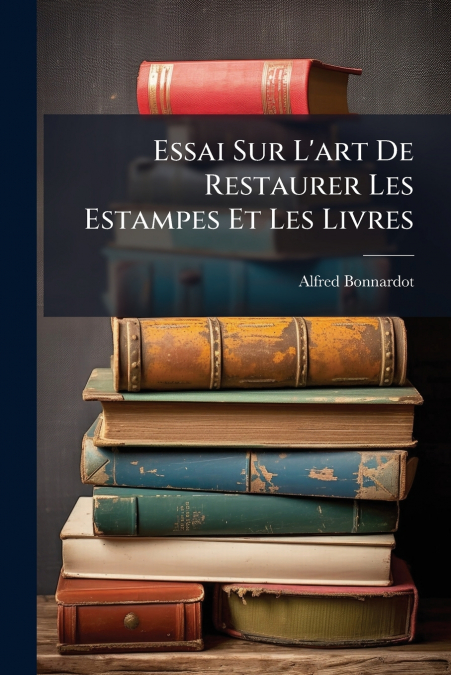Essai Sur L’art De Restaurer Les Estampes Et Les Livres
