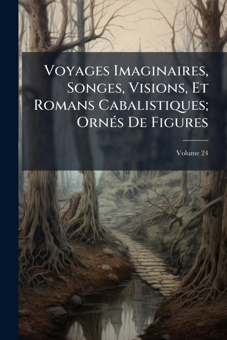 Voyages Imaginaires, Songes, Visions, Et Romans Cabalistiques; Ornés De Figures; Volume 24