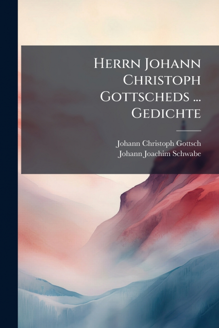 Herrn Johann Christoph Gottscheds ... Gedichte