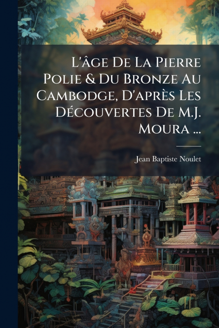 L’âge De La Pierre Polie & Du Bronze Au Cambodge, D’après Les Découvertes De M.J. Moura ...