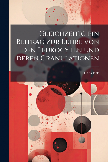 Gleichzeitig ein Beitrag zur Lehre von den Leukocyten und deren Granulationen