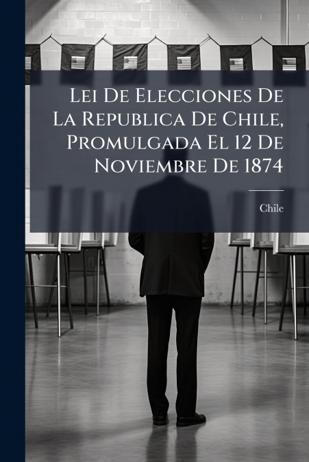Lei De Elecciones De La Republica De Chile, Promulgada El 12 De Noviembre De 1874
