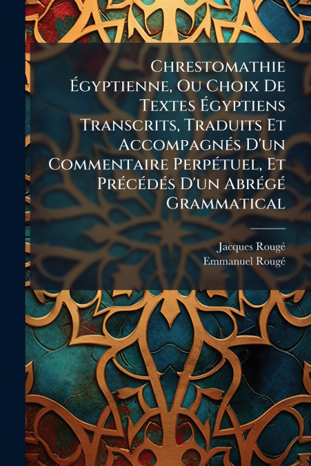 Chrestomathie Égyptienne, Ou Choix De Textes Égyptiens Transcrits, Traduits Et Accompagnés D’un Commentaire Perpétuel, Et Précédés D’un Abrégé Grammatical