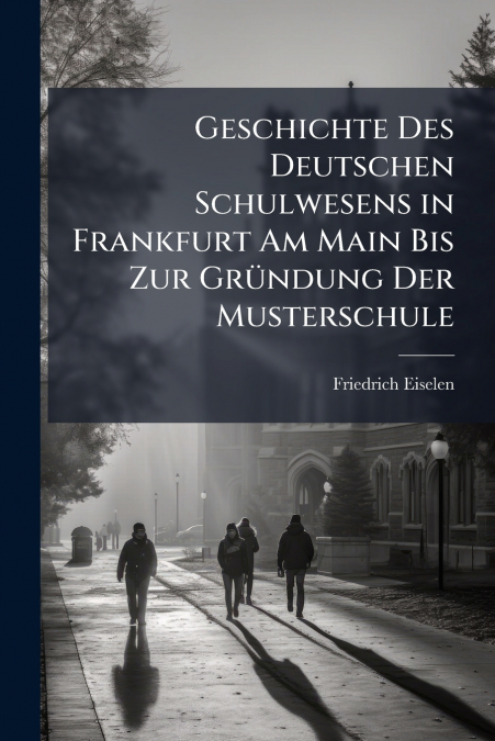 Geschichte Des Deutschen Schulwesens in Frankfurt Am Main Bis Zur Gründung Der Musterschule