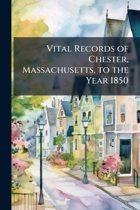 Vital Records of Chester, Massachusetts, to the Year 1850