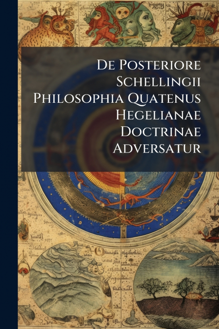 De Posteriore Schellingii Philosophia Quatenus Hegelianae Doctrinae Adversatur