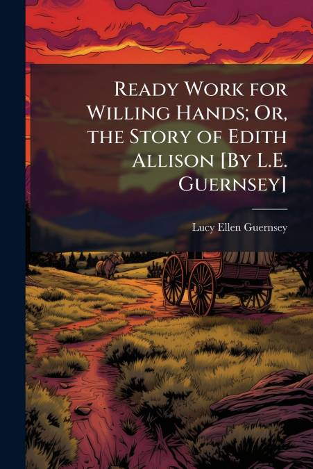 Ready Work for Willing Hands; Or, the Story of Edith Allison [By L.E. Guernsey]