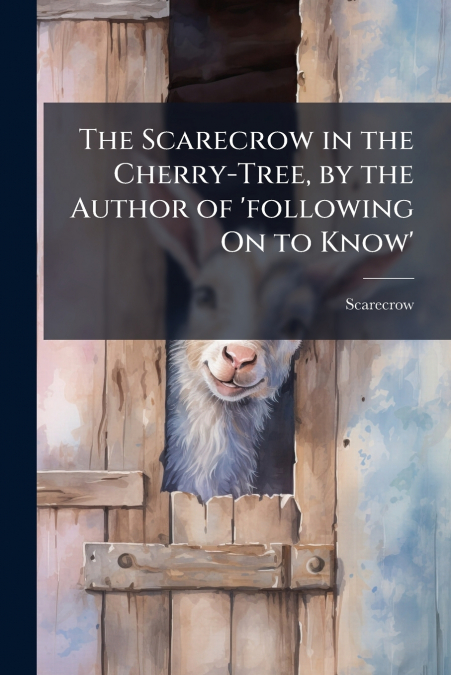 The Scarecrow in the Cherry-Tree, by the Author of ’following On to Know’