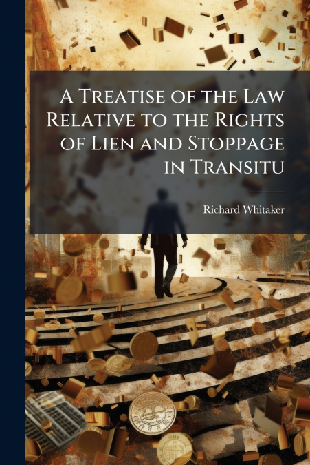 A Treatise of the Law Relative to the Rights of Lien and Stoppage in Transitu