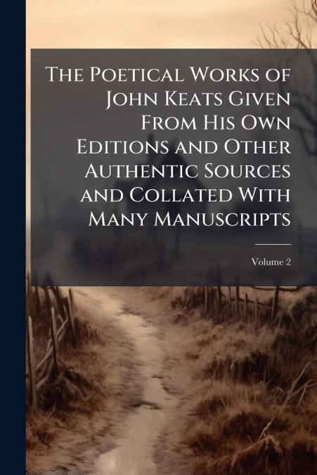 The Poetical Works of John Keats Given From His Own Editions and Other Authentic Sources and Collated With Many Manuscripts; Volume 2