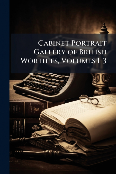 Cabinet Portrait Gallery of British Worthies, Volumes 1-3