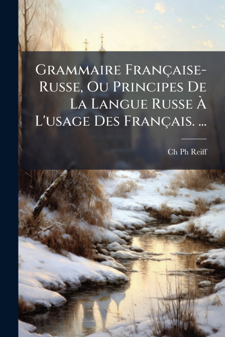 Grammaire Française-Russe, Ou Principes De La Langue Russe À L’usage Des Français. ...