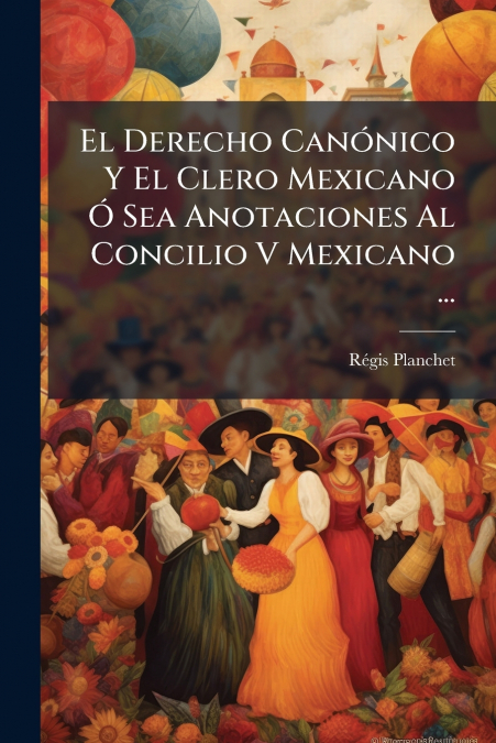 El Derecho Canónico Y El Clero Mexicano Ó Sea Anotaciones Al Concilio V Mexicano ...