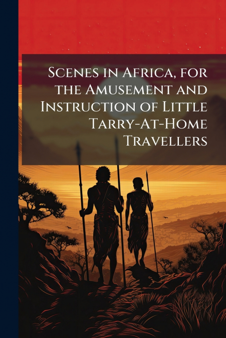 Scenes in Africa, for the Amusement and Instruction of Little Tarry-At-Home Travellers