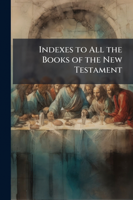 Indexes to All the Books of the New Testament