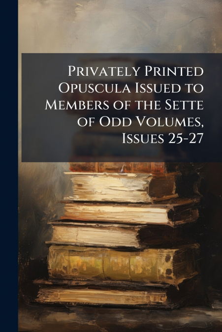 Privately Printed Opuscula Issued to Members of the Sette of Odd Volumes, Issues 25-27