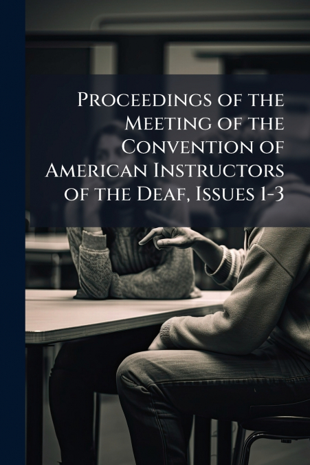 Proceedings of the Meeting of the Convention of American Instructors of the Deaf, Issues 1-3