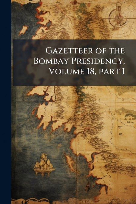 Gazetteer of the Bombay Presidency, Volume 18, part 1
