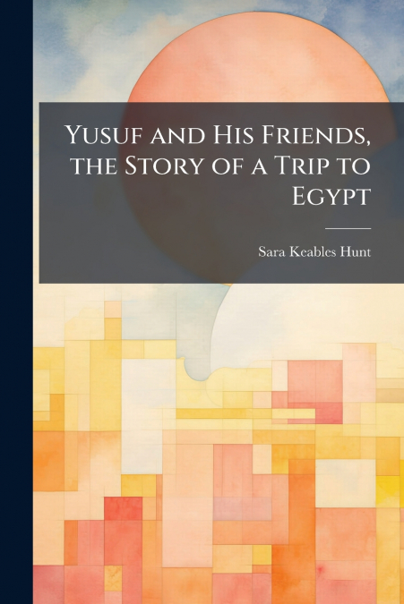 Yusuf and His Friends, the Story of a Trip to Egypt
