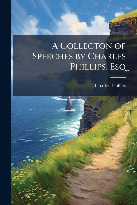 A Collecton of Speeches by Charles Phillips, Esq