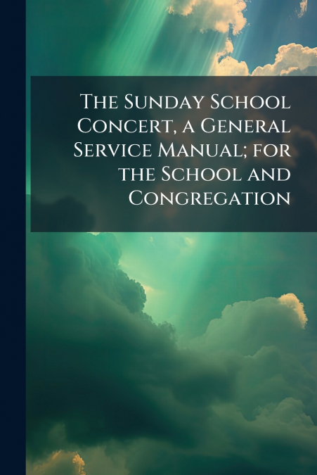 The Sunday School Concert, a General Service Manual; for the School and Congregation