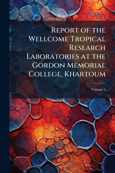 Report of the Wellcome Tropical Research Laboratories at the Gordon Memorial College, Khartoum; Volume 1