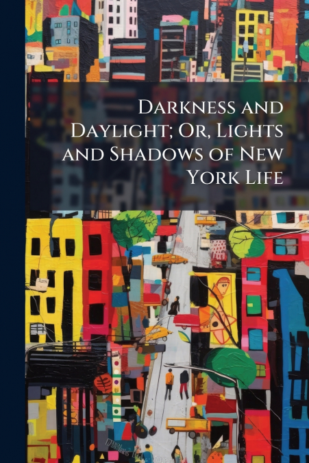 Darkness and Daylight; Or, Lights and Shadows of New York Life