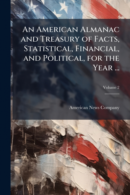 An American Almanac and Treasury of Facts, Statistical, Financial, and Political, for the Year ...; Volume 2
