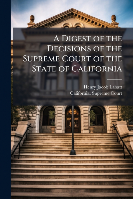 A Digest of the Decisions of the Supreme Court of the State of California