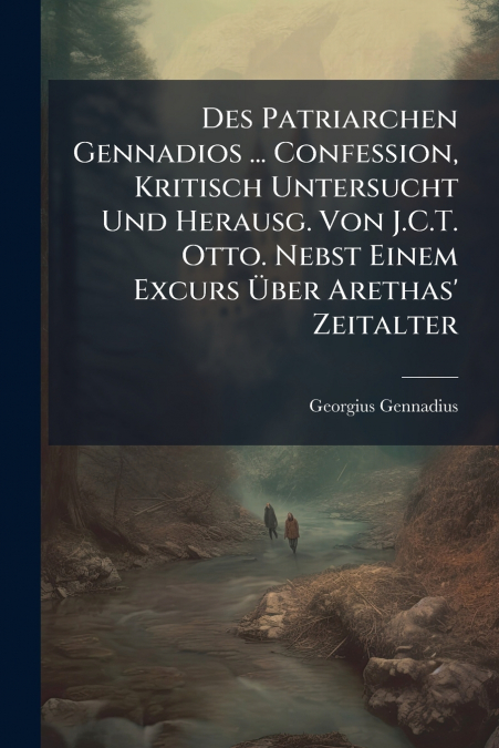 Des Patriarchen Gennadios ... Confession, Kritisch Untersucht Und Herausg. Von J.C.T. Otto. Nebst Einem Excurs Über Arethas’ Zeitalter
