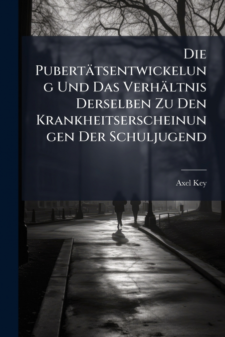 Die Pubertätsentwickelung Und Das Verhältnis Derselben Zu Den Krankheitserscheinungen Der Schuljugend