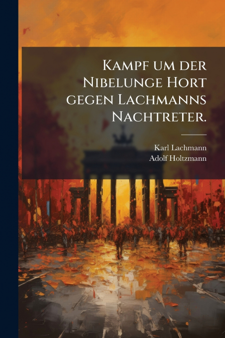 Kampf um der Nibelunge Hort gegen Lachmanns Nachtreter.