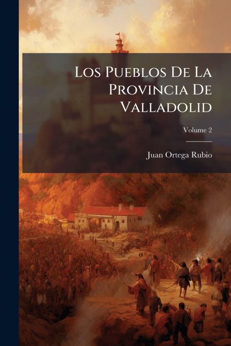 Los Pueblos De La Provincia De Valladolid; Volume 2