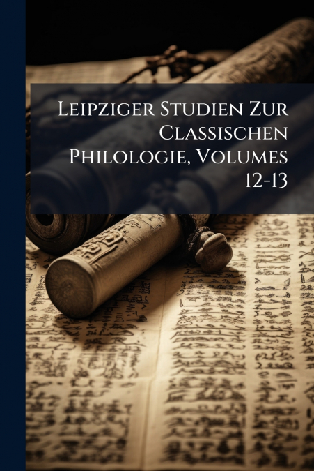 Leipziger Studien Zur Classischen Philologie, Volumes 12-13