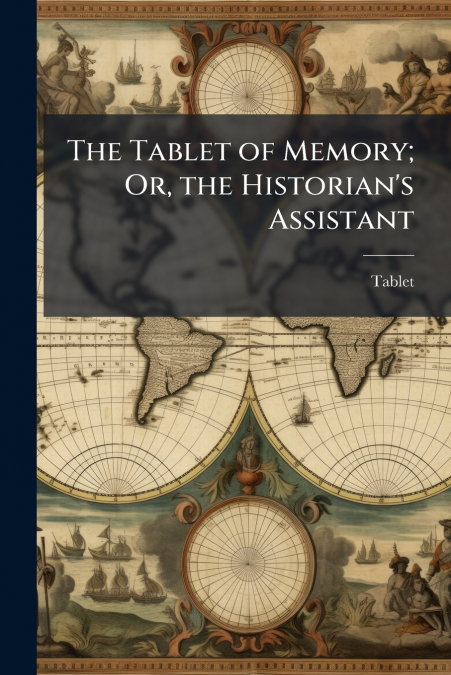 The Tablet of Memory; Or, the Historian’s Assistant
