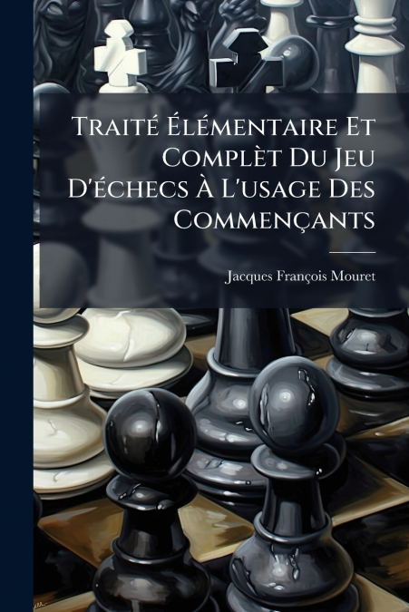 Traité Élémentaire Et Complèt Du Jeu D’échecs À L’usage Des Commençants