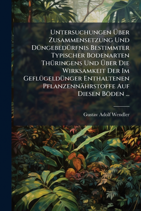 Untersuchungen Über Zusammensetzung Und Düngebedürfnis Bestimmter Typischer Bodenarten Thüringens Und Über Die Wirksamkeit Der Im Geflügeldünger Enthaltenen Pflanzennährstoffe Auf Diesen Böden ...