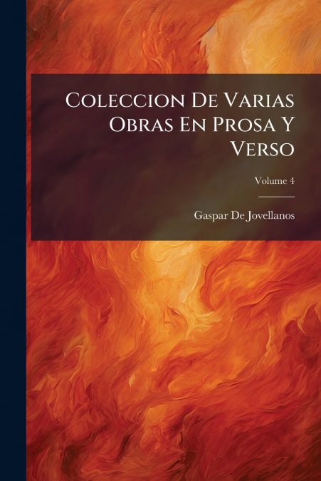 Coleccion De Varias Obras En Prosa Y Verso; Volume 4