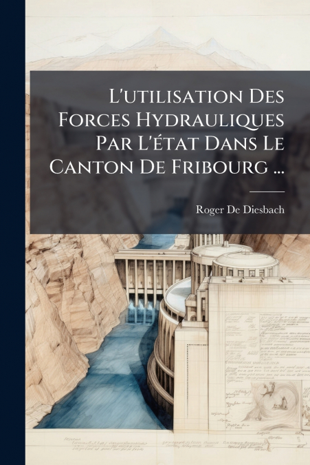 L’utilisation Des Forces Hydrauliques Par L’état Dans Le Canton De Fribourg ...