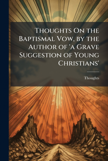 Thoughts On the Baptismal Vow, by the Author of ’a Grave Suggestion of Young Christians’