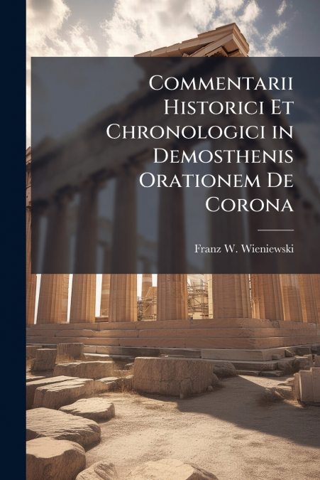 Commentarii Historici Et Chronologici in Demosthenis Orationem De Corona