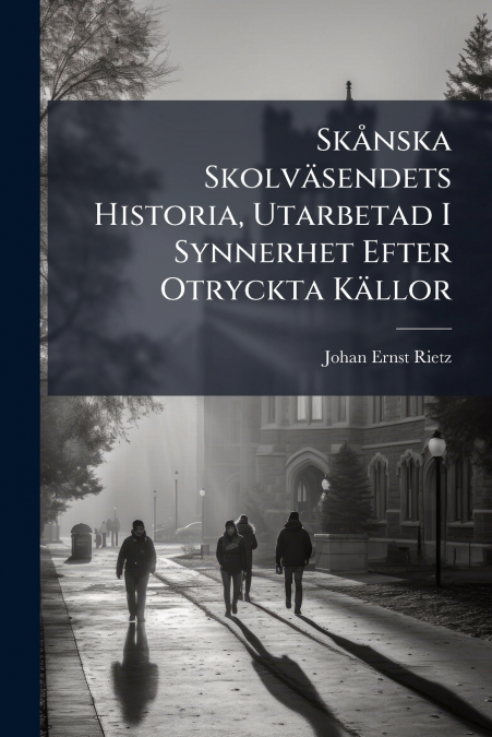 Skånska Skolväsendets Historia, Utarbetad I Synnerhet Efter Otryckta Källor