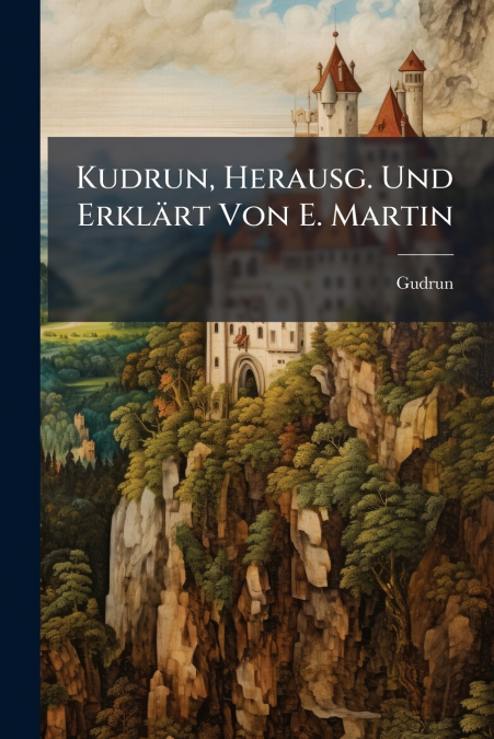 Kudrun, Herausg. Und Erklärt Von E. Martin
