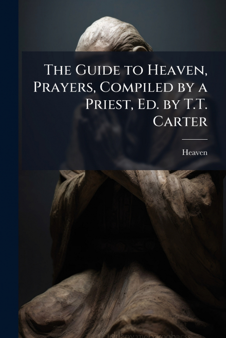 The Guide to Heaven, Prayers, Compiled by a Priest, Ed. by T.T. Carter