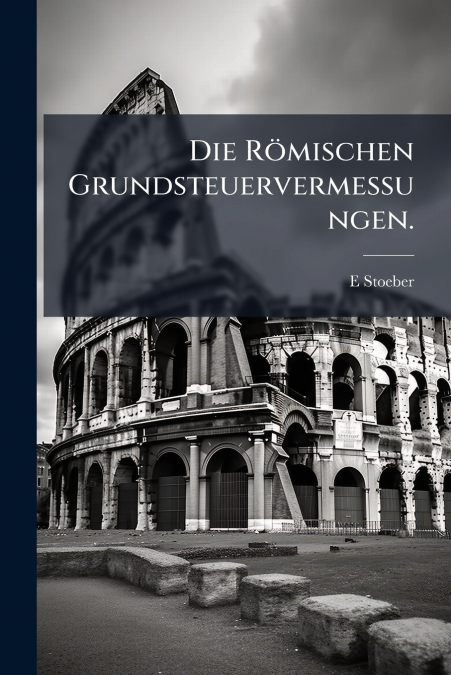 Die Römischen Grundsteuervermessungen.