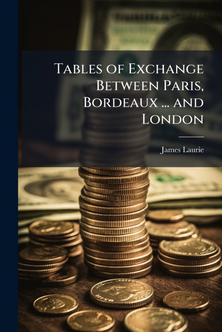 Tables of Exchange Between Paris, Bordeaux ... and London