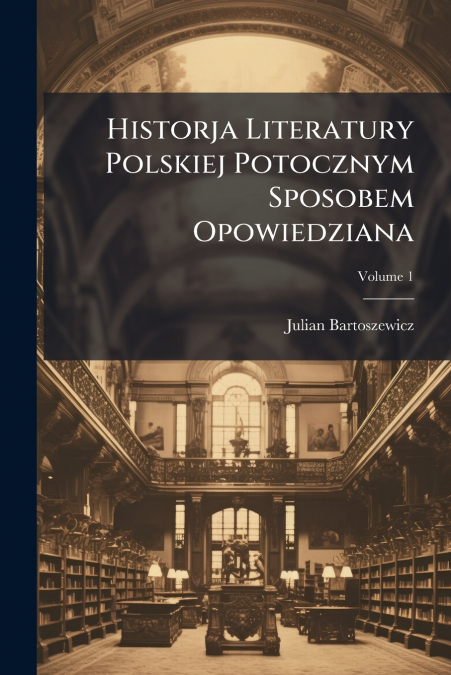 Historja Literatury Polskiej Potocznym Sposobem Opowiedziana; Volume 1