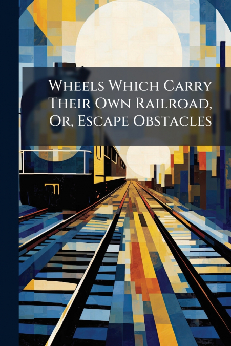 Wheels Which Carry Their Own Railroad, Or, Escape Obstacles