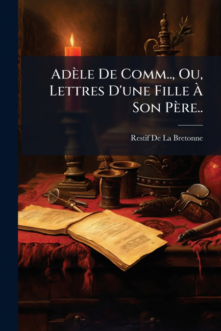 Adèle De Comm.., Ou, Lettres D’une Fille À Son Père..