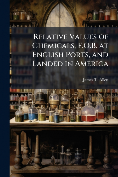 Relative Values of Chemicals, F.O.B. at English Ports, and Landed in America